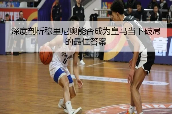 深度剖析穆里尼奥能否成为皇马当下破局的最佳答案